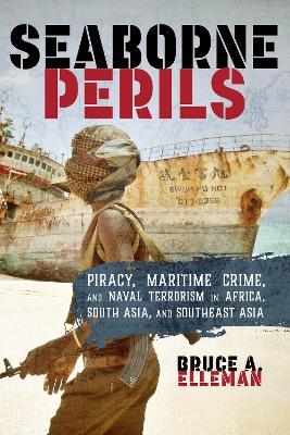 Seaborne Perils: Piracy, Maritime Crime, and Naval Terrorism in Africa, South Asia, and Southeast Asia - Bruce A. Elleman - cover