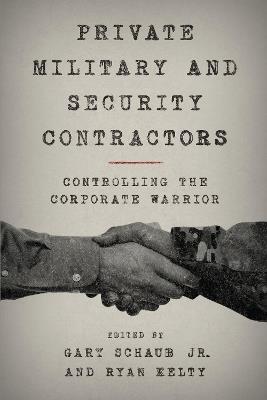 Private Military and Security Contractors: Controlling the Corporate Warrior - cover