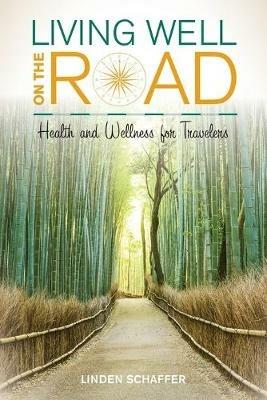 Living Well on the Road: Health and Wellness for Travelers - Linden Schaffer - cover