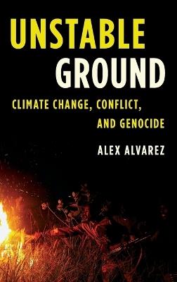 Unstable Ground: Climate Change, Conflict, and Genocide - Alex Alvarez - cover