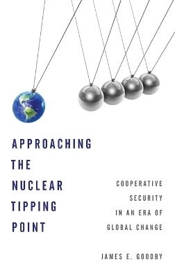 Approaching the Nuclear Tipping Point: Cooperative Security in an Era of Global Change - James E. Goodby - cover