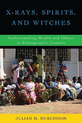 X-Rays, Spirits, and Witches: Understanding Health and Illness in Ethnographic Context - Julian M. Murchison - cover