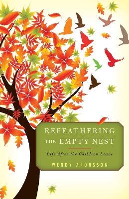 Refeathering the Empty Nest: Life After the Children Leave - Wendy Aronsson - cover