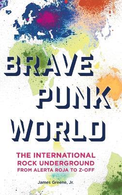 Brave Punk World: The International Rock Underground from Alerta Roja to Z-Off - James Greene - cover
