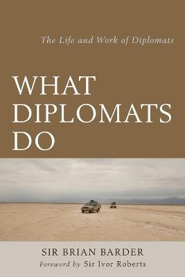 What Diplomats Do: The Life and Work of Diplomats - Sir Brian Barder - cover