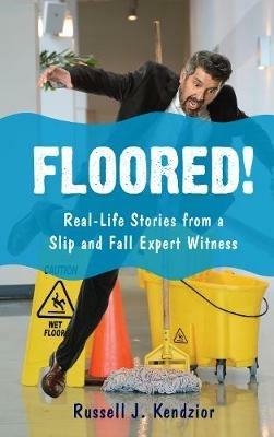 Floored!: Real-Life Stories from a Slip and Fall Expert Witness - Russell J. Kendzior - cover