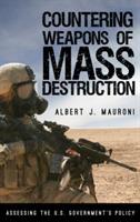 Countering Weapons of Mass Destruction: Assessing the U.S. Government's Policy - Albert J. Mauroni - cover
