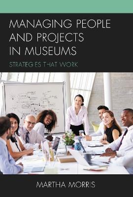 Managing People and Projects in Museums: Strategies that Work - Martha Morris - cover
