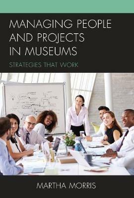 Managing People and Projects in Museums: Strategies that Work - Martha Morris - cover