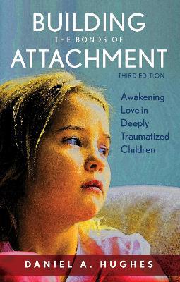 Building the Bonds of Attachment: Awakening Love in Deeply Traumatized Children - Daniel A. Hughes - cover