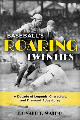 Baseball's Roaring Twenties: A Decade of Legends, Characters, and Diamond Adventures - Ronald T. Waldo - cover
