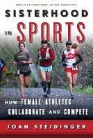 Sisterhood in Sports: How Female Athletes Collaborate and Compete - Joan Steidinger - cover
