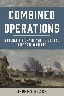 Combined Operations: A Global History of Amphibious and Airborne Warfare - Jeremy Black - cover