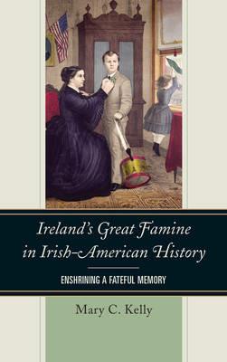 Ireland's Great Famine in Irish-American History: Enshrining a Fateful Memory - Mary Kelly - cover