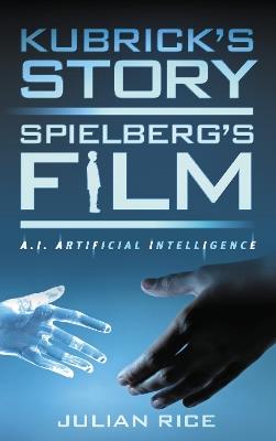 Kubrick's Story, Spielberg's Film: A.I. Artificial Intelligence - Julian Rice - cover
