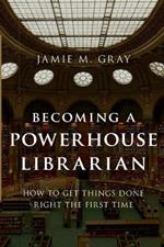 Becoming a Powerhouse Librarian: How to Get Things Done Right the First Time