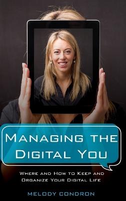 Managing the Digital You: Where and How to Keep and Organize Your Digital Life - Melody Karle - cover