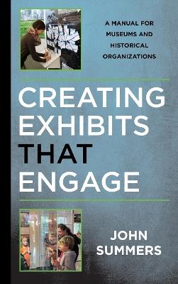 Creating Exhibits That Engage: A Manual for Museums and Historical Organizations - John Summers - cover