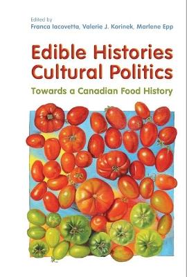 Edible Histories, Cultural Politics: Towards a Canadian Food History - Franca Iacovetta,Valerie J. Korinek,Marlene Epp - cover