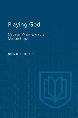 Playing God: Medieval Mysteries on the Modern Stage - John Elliott Jr. - cover