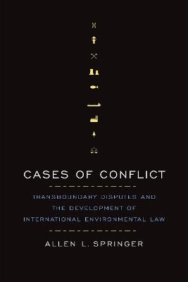 Cases of Conflict: Transboundary Disputes and the Development of International Environmental Law - Allen L. Springer - cover