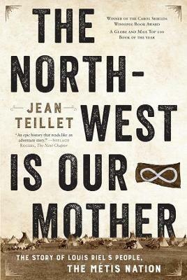 The North-West Is Our Mother: The Story of Louis Riel's People, the Metis Nation - Jean Teillet - cover