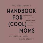The Rebel Mama's Handbook for (Cool) Moms