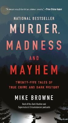 Murder, Madness & Mayhem: Twenty-Five Tales of True Crime and Dark History - Mike Browne - cover