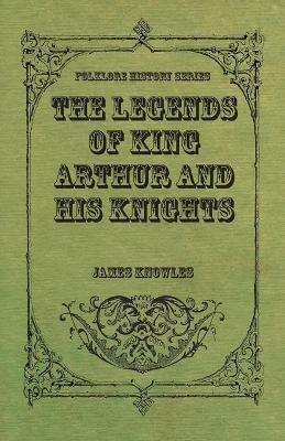 The Legends Of King Arthur And His Knights - James Knowles - cover