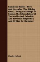 Luminous Bodies: Here And Hereafter (The Shining Ones); Being An Attempt To Explain The Interrelation Of The Intellectual, Celestial, And Terrestial Kingdoms; And Of Man To His Maker - Charles Hallock - cover