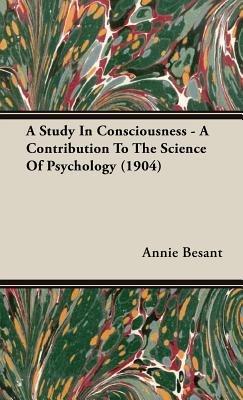 A Study In Consciousness - A Contribution To The Science Of Psychology (1904) - Annie Besant - cover