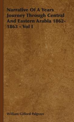 Narrative Of A Years Journey Through Central And Eastern Arabia 1862-1863 - Vol I - William Gifford Palgrave - cover