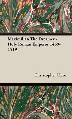Maximilian The Dreamer - Holy Roman Emperor 1459-1519 - Christopher Hare - cover