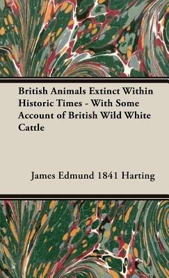 British Animals Extinct Within Historic Times - With Some Account Of British Wild White Cattle - James Edmund Harting - cover