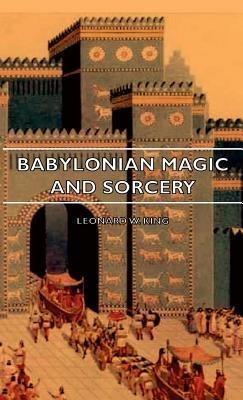 Babylonian Magic And Sorcery - Being The Prayers For The Lifting Of The Hand - The Cuneiform Texts Of A Broup Of Babylonian And Assyrian Incantations And Magical Formulae - Leonard W. King - cover