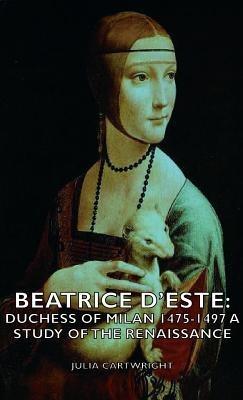 Beatrice D'Este: Duchess Of Milan 1475-1497 - A Study Of The Renaissance - Julia Cartwright - cover