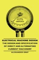 Electrical Machine Design - The Design And Specification Of Direct And Alternating Current Machinery - Alexander Gray - cover