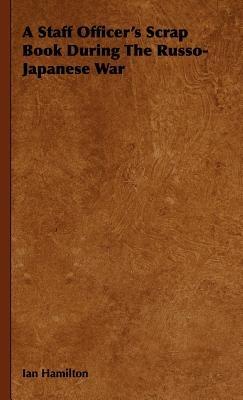 A Staff Officer's Scrap Book During The Russo-Japanese War - Ian Hamilton - cover