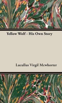 Yellow Wolf - His Own Story - Lucullus Virgil Mcwhorter - cover