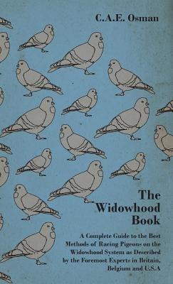 The Widowhood Book - A Complete Guide to the Best Methods of Racing Pigeons on the Widowhood System as Described by the Foremost Experts in Britain, Belgium and U.S.A - C.A.E., Osman - cover