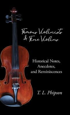 Famous Violinists and Fine Violins - Historical Notes, Anecdotes, and Reminiscences - Dr T.L., Phipson - cover