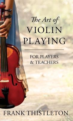 The Art of Violin Playing For Players and Teachers - Frank Thistleton - cover