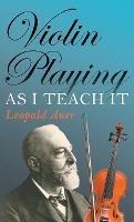 Violin Playing As I Teach It - Leopold Auer - cover