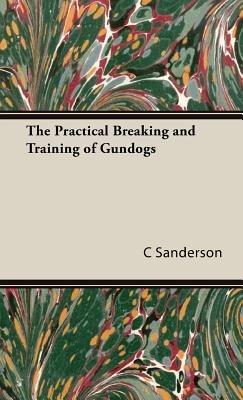 The Practical Breaking and Training of Gundogs - C, Mackay Sanderson - cover