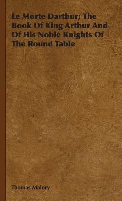 Le Morte Darthur; The Book Of King Arthur And Of His Noble Knights Of The Round Table - Thomas Malory - cover