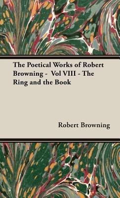 The Poetical Works of Robert Browning - Vol VIII - The Ring and the Book - Robert Browning - cover