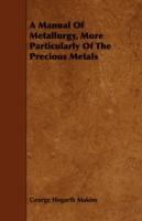A Manual Of Metallurgy, More Particularly Of The Precious Metals - George Hogarth Makins - cover