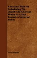 A Practical Plan For Assimilating The English And American Money, As A Step Towards A Universal Money - Walter Bagehot - cover