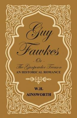 Guy Fawkes Or The Gunpowder Treason - An Historical Romance - William Harrison Ainsworth - cover
