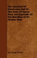 The Chronicle Of Queen Jane And Of Two Years Of Queen Mary and Especially Of The Rebellion Of Sir Thomas Wyat - John Gough Nichols - cover